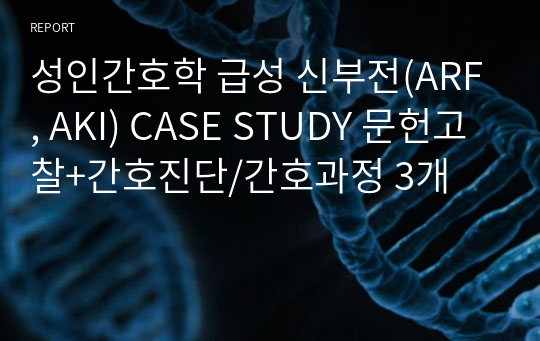 성인간호학 급성 신부전(ARF, AKI) CASE STUDY 문헌고찰+간호진단/간호과정 3개
