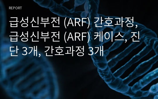 급성신부전 (ARF) 간호과정, 급성신부전 (ARF) 케이스, 진단 3개, 간호과정 3개